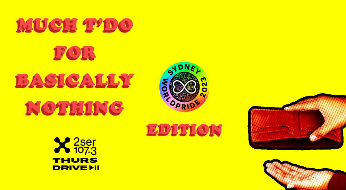 MUCH T’DO FOR BASICALLY NOTHING: WORLDPRIDE EDITION – 16/02/23